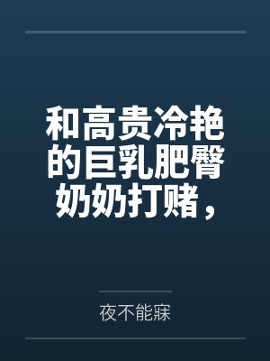 和高贵冷艳的巨乳肥臀奶奶打赌，只要提升成绩就给我做性处理，被我调教成吞精抬臀挨肏的母猪by夜不能寐