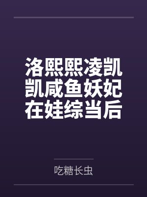 洛熙熙凌凯凯咸鱼妖妃在娃综当后妈对照组