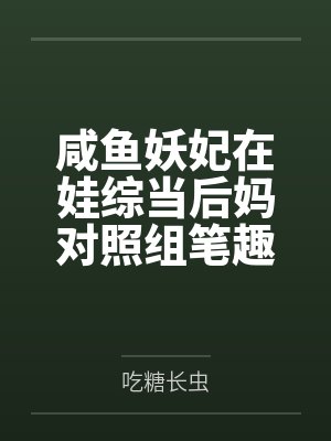 咸鱼妖妃在娃综当后妈对照组笔趣阁无弹窗