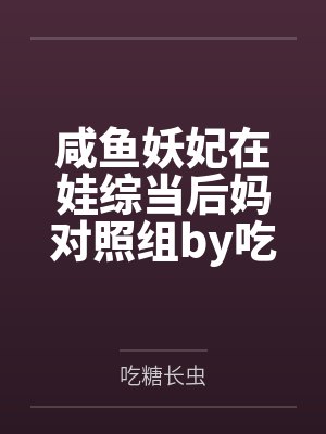 咸鱼妖妃在娃综当后妈对照组by吃糖长虫笔趣阁无弹窗