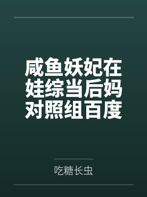 咸鱼妖妃在娃综当后妈对照组百度云笔趣阁