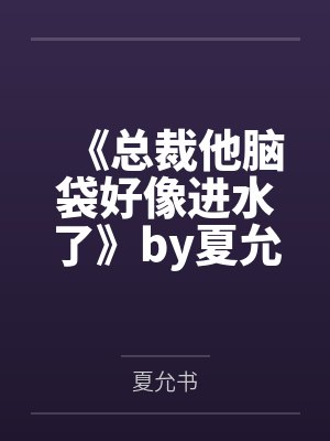 《总裁他脑袋好像进水了》by夏允书