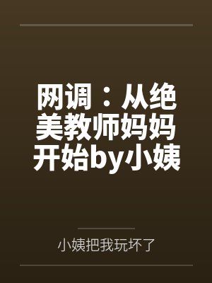 网调：从绝美教师妈妈开始by小姨把我玩坏了