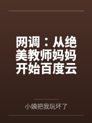 网调：从绝美教师妈妈开始百度云笔趣阁