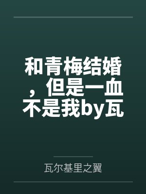 和青梅结婚，但是一血不是我by瓦尔基里之翼