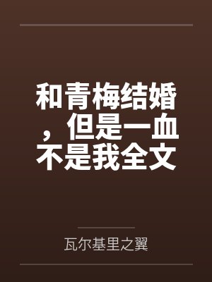 和青梅结婚，但是一血不是我全文免费阅读
