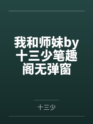 我和师妹by十三少笔趣阁无弹窗