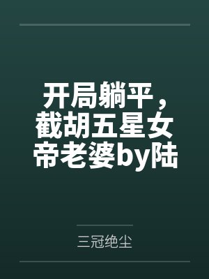 开局躺平，截胡五星女帝老婆by陆远