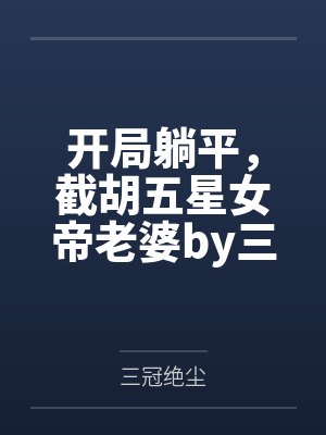 开局躺平，截胡五星女帝老婆by三冠绝尘未删减版