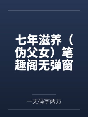七年滋养（伪父女）笔趣阁无弹窗