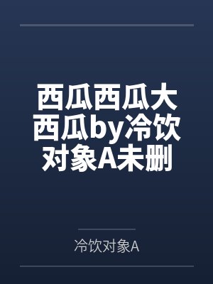 西瓜西瓜大西瓜by冷饮对象A未删减版