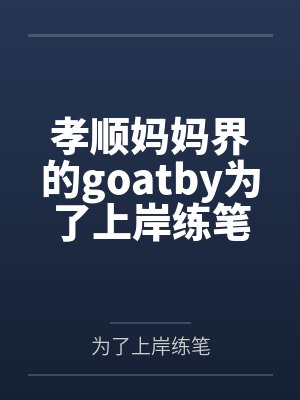 孝顺妈妈界的goatby为了上岸练笔笔趣阁无弹窗