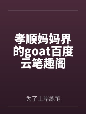孝顺妈妈界的goat百度云笔趣阁