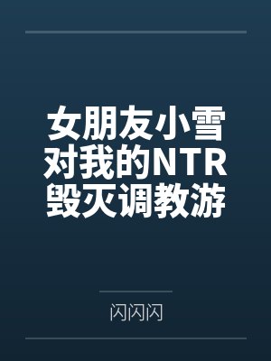 女朋友小雪对我的NTR毁灭调教游戏by闪闪闪