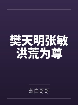 樊天明张敏洪荒为尊