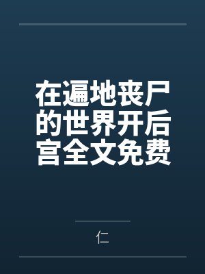 在遍地丧尸的世界开后宫全文免费阅读