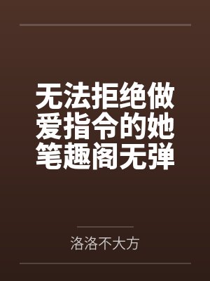 无法拒绝做爱指令的她笔趣阁无弹窗