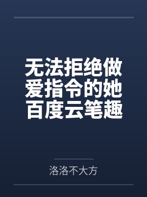 无法拒绝做爱指令的她百度云笔趣阁