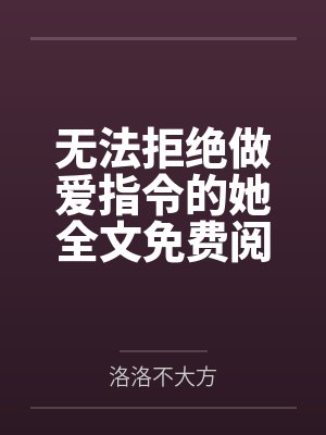 无法拒绝做爱指令的她全文免费阅读