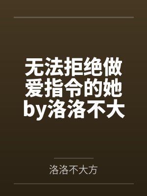 无法拒绝做爱指令的她by洛洛不大方结局番外