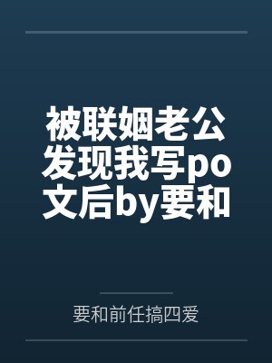 被联姻老公发现我写po文后by要和前任搞四爱