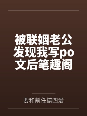 被联姻老公发现我写po文后笔趣阁无弹窗