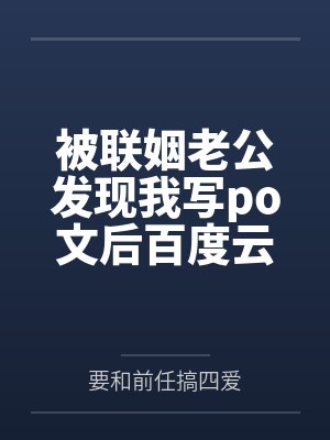 被联姻老公发现我写po文后百度云笔趣阁