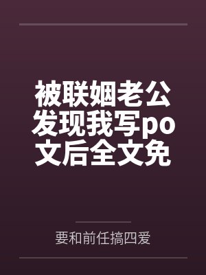 被联姻老公发现我写po文后全文免费阅读