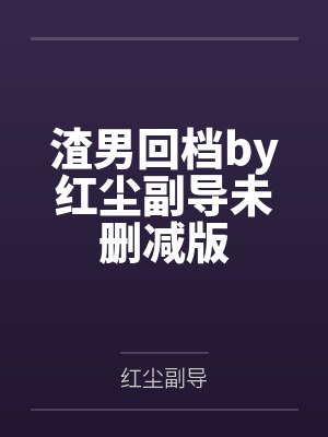 渣男回档by红尘副导未删减版