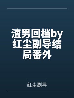 渣男回档by红尘副导结局番外