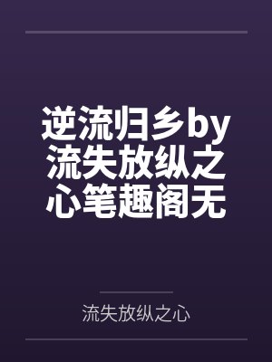 逆流归乡by流失放纵之心笔趣阁无弹窗