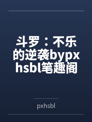 斗罗：不乐的逆袭bypxhsbl笔趣阁无弹窗