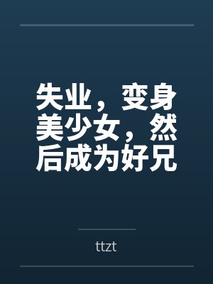 失业，变身美少女，然后成为好兄弟的妻子byttzt
