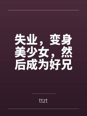 失业，变身美少女，然后成为好兄弟的妻子byttzt笔趣阁无弹窗