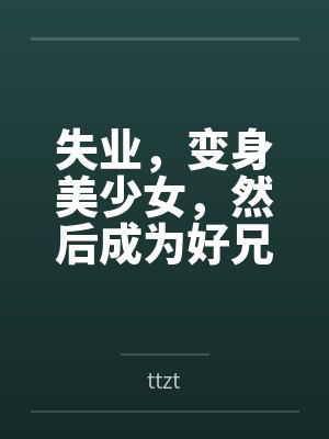 失业，变身美少女，然后成为好兄弟的妻子百度云笔趣阁