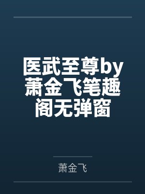 医武至尊by萧金飞笔趣阁无弹窗