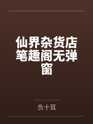 仙界杂货店笔趣阁无弹窗