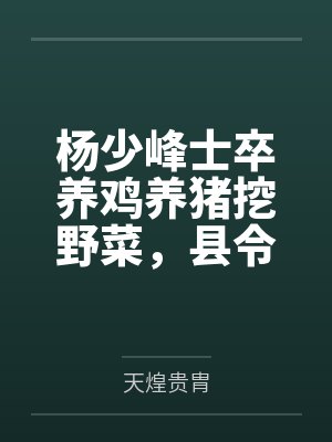 杨少峰士卒养鸡养猪挖野菜，县令升官有点快