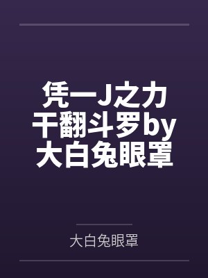 凭一J之力干翻斗罗by大白兔眼罩