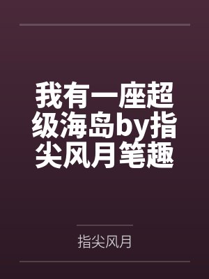 我有一座超级海岛by指尖风月笔趣阁无弹窗