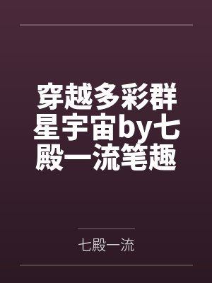 穿越多彩群星宇宙by七殿一流笔趣阁无弹窗
