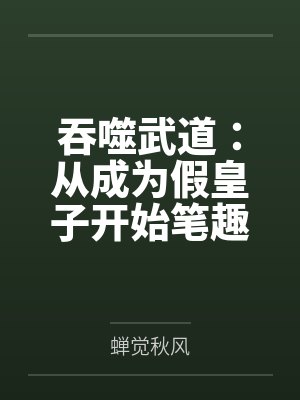 吞噬武道：从成为假皇子开始笔趣阁无弹窗