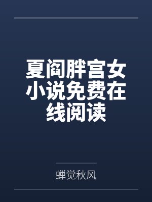 夏阎胖宫女小说免费在线阅读