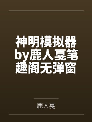 神明模拟器by鹿人戛笔趣阁无弹窗