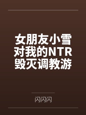 女朋友小雪对我的NTR毁灭调教游戏