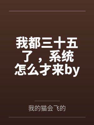 我都三十五了 ，系统怎么才来by我的猫会飞的