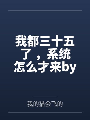 我都三十五了 ，系统怎么才来by我的猫会飞的笔趣阁无弹窗