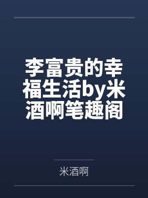 李富贵的幸福生活by米酒啊笔趣阁无弹窗