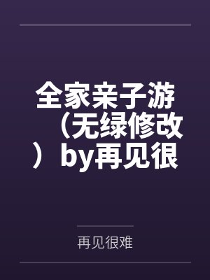 全家亲子游（无绿修改）by再见很难