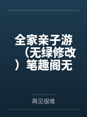 全家亲子游（无绿修改）笔趣阁无弹窗